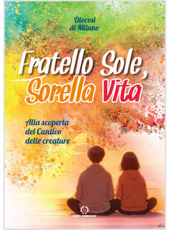 FRATELLO SOLE, SORELLA VITA. ALLA SCOPERTA DEL CANTICO DELLE CREATURE