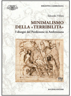 MINIMALISMO DELLA &laquo;TERRIBILITA'&raquo;. I DISEGNI DEL PORDONENE IN AMBROSIANA. EDIZ. 