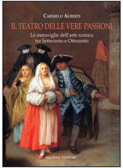 TEATRO DELLE VERE PASSIONI. LE MERAVIGLIE DELL'ARTE SCENICA TRA SETTECENTO E OTT