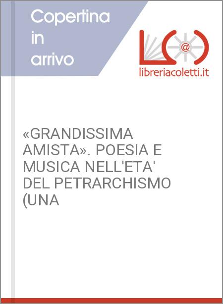 «GRANDISSIMA AMISTA». POESIA E MUSICA NELL'ETA' DEL PETRARCHISMO (UNA