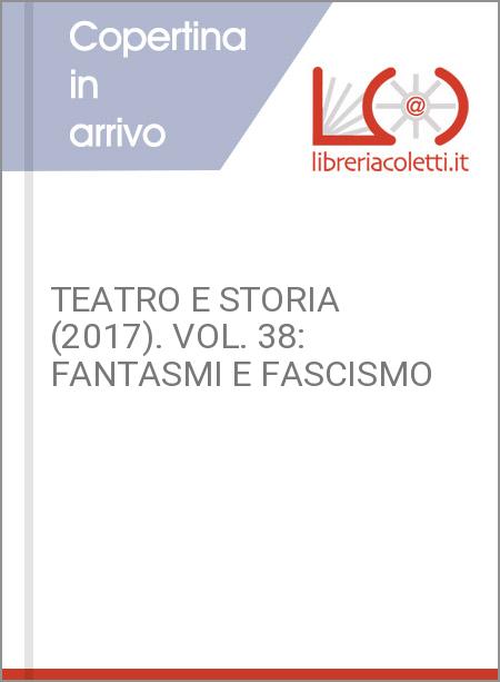 TEATRO E STORIA (2017). VOL. 38: FANTASMI E FASCISMO