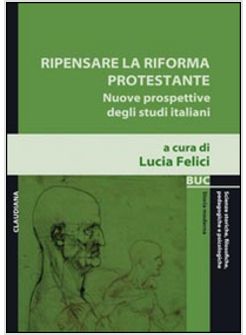 RIPENSARE LA RIFORMA PROTESTANTE. NUOVE PROSPETTIVE DEGLI STUDI ITALIANI