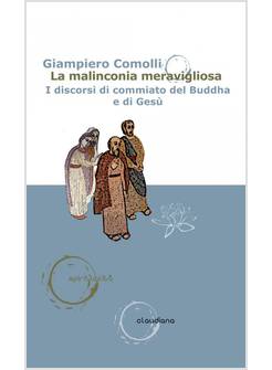 LA MALINCONIA MERAVIGLIOSA. I DISCORSI DI COMMIATO DEL BUDDHA E DI GESU'