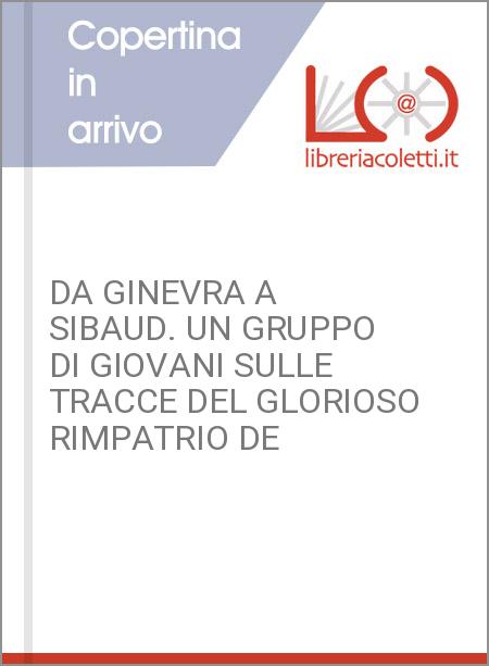 DA GINEVRA A SIBAUD. UN GRUPPO DI GIOVANI SULLE TRACCE DEL GLORIOSO RIMPATRIO DE