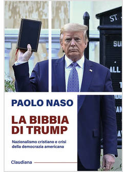 BIBBIA DI TRUMP. NAZIONALISMO CRISTIANO E CRISI DELLA DEMOCRAZIA AMERICANA (LA)