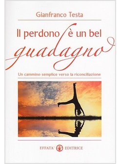 IL PERDONO E' UN BEL GUADAGNO. UN CAMMINO SEMPLICE VERSO LA RICONCILIAZIONE