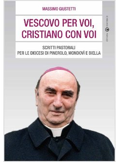 VESCOVO PER VOI, CRISTIANO CON VOI. SCRITTI PASTORALI PER LE DIOCESI DI PINEROLO