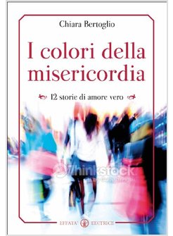 COLORI DELLA MISERICORDIA. DODICI STORIE DI AMORE VERO (I)