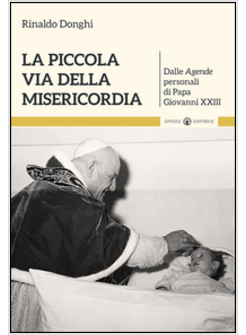 LA PICCOLA VIA DELLA MISERICORDIA. DALLE AGENDE PERSONALI DI SAN GIOVANNI XXIII