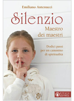 SILENZIO MAESTRO DEI MAESTRI. DODICI PASSI PER UN CAMMINO DI SPIRITUALITA'