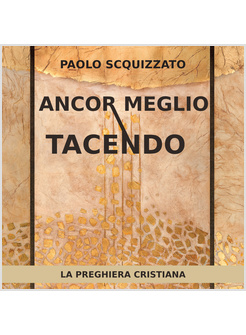 ANCOR MEGLIO TACENDO. LA PREGHIERA CRISTIANA