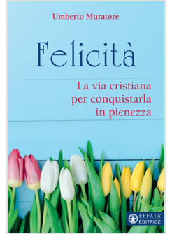 FELICITA'. LA VIA CRISTIANA PER CONQUISTARLA IN PIENEZZA