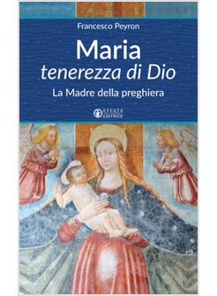 MARIA TENEREZZA DI DIO. LA MADRE DELLA PREGHIERA