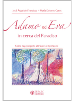 ADAMO ED EVA IN CERCA DEL PARADISO. COME RAGGIUNGERLO ATTRAVERSO IL PERDONO