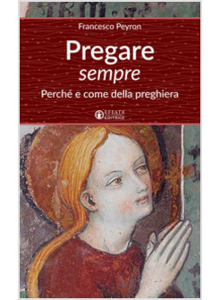 PREGARE SEMPRE. PERCHE' E COME DELLA PREGHIERA