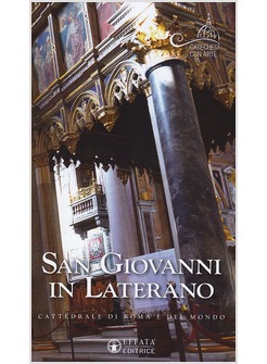 SAN GIOVANNI IN LATERANO. CATTEDRALE DI ROMA E DEL MONDO