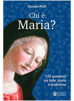 CHI E' MARIA? 125 QUESTIONI TRA FEDE, STORIA E TRADIZIONE