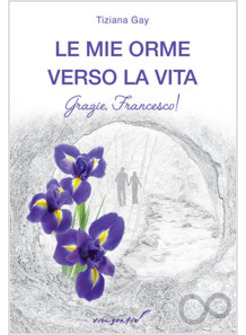 MIE ORME VERSO LA VITA. GRAZIE, FRANCESCO! (LE)