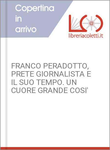 FRANCO PERADOTTO, PRETE GIORNALISTA E IL SUO TEMPO. UN CUORE GRANDE COSI'