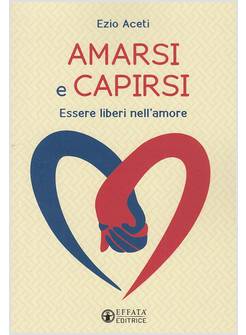 AMARSI E CAPIRSI.ESSERE LIBERI NELL'AMORE