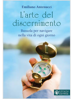 L'ARTE DEL DISCERNIMENTO. BUSSOLA PER NAVIGARE NELLA VITA DI OGNI GIORNO 