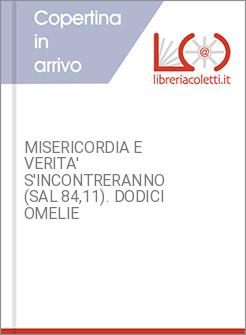 MISERICORDIA E VERITA' S'INCONTRERANNO (SAL 84,11). DODICI OMELIE