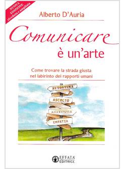 COMUNICARE E' UN'ARTE. COME TROVARE LA STRADA GIUSTA NEL LABIRINTO DEI RAPPORTI 