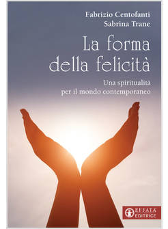 LA FORMA DELLA FELICITA'. UNA SPIRITUALITA' PER IL MONDO CONTEMPORANEO