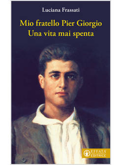 MIO FRATELLO PIER GIORGIO UNA VITA MAI SPENTA