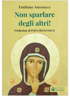 NON SPARLARE DEGLI ALTRI! LA RACCOMANDAZIONE DI PAPA FRANCESCO