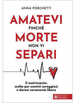 AMATEVI FINCHE' MORTE NON VI SEPARI. IL MATRIMONIO: SCELTA PER UOMINI CORAGGIOSI