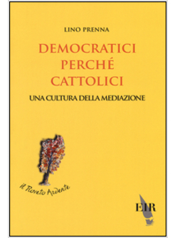 DEMOCRATICI PERCHE' CATTOLICI. UNA CULTURA DELLA MEDIAZIONE