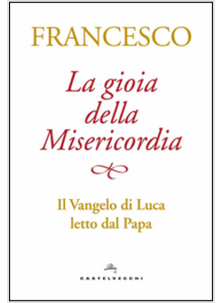 LA GIOIA DELLA MISERICORDIA. IL VANGELO DI LUCA LETTO DAL PAPA