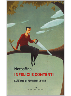INFELICI E CONTENTI. SULL'ARTE DI ROVINARSI LA VITA