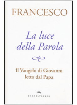 LA LUCE DELLA PAROLA. IL VANGELO DI GIOVANNI LETTO DAL PAPA