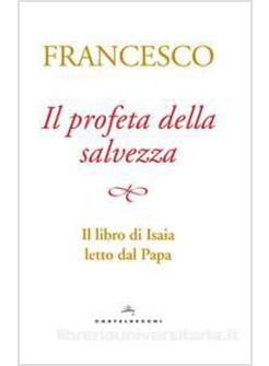 IL PROFETA DELLA SALVEZZA. IL LIBRO DI ISAIA LETTO DAL PAPA