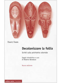DECOLONIZZARE LA FOLLIA. SCRITTI SULLA PSICHIATRIA COLONIALE