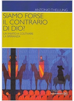 SIAMO FORSE IL CONTRARIO DI DIO? UN INVITO A COLTIVARE LA SPERANZA
