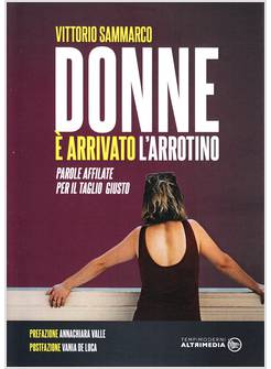 DONNE E' ARRIVATO L'ARROTINO. PAROLE AFFILATE PER IL TAGLIO GIUSTO