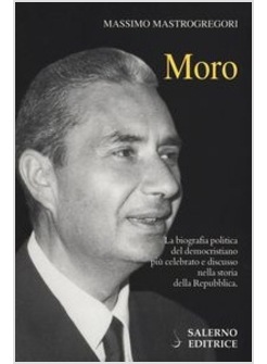 MORO. LA BIOGRAFIA POLITICA DEL DEMOCRISTIANO PIU' CELEBRATO E DISCUSSO