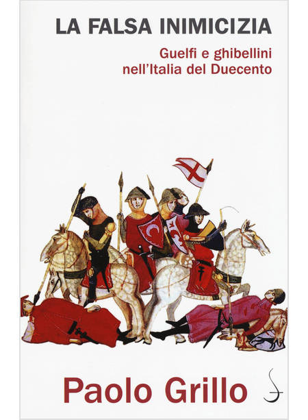 LA FALSA INIMICIZIA. GUELFI E GHIBELLINI NELL'ITALIA DEL DUECENTO