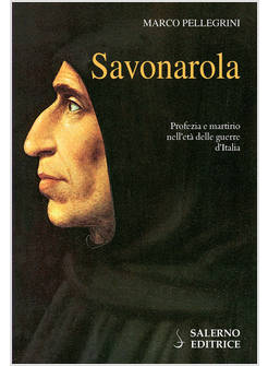 SAVONAROLA. PROFEZIE E MARTIRIO NELL'ETA' DELLE GUERRE D'ITALIA