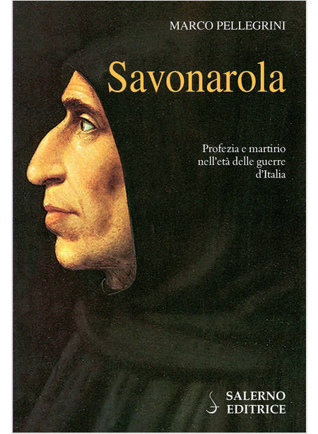 SAVONAROLA. PROFEZIE E MARTIRIO NELL'ETA' DELLE GUERRE D'ITALIA