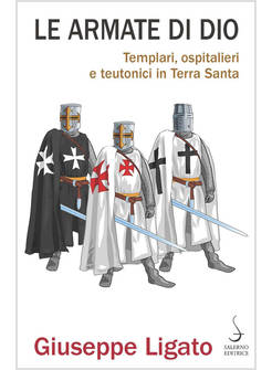LE ARMATE DI DIO. TEMPLARI, OSPITALIERI E TEUTONICI IN TERRA SANTA