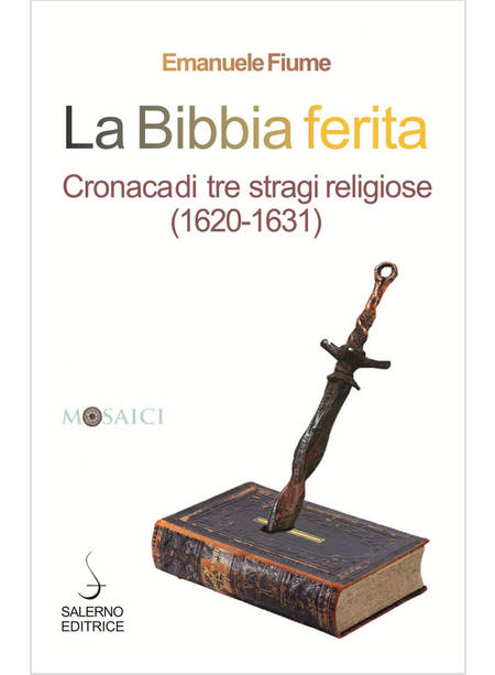 LA BIBBIA FERITA. CRONACA DI TRE STRAGI RELIGIOSE (1620-1631)