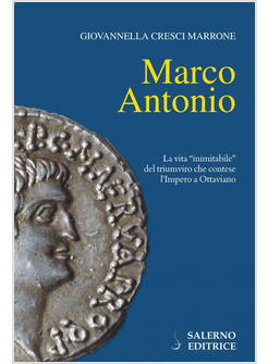 MARCO ANTONIO LA VITA INIMITABILE DEL TRIUMVIRO CHE CONTESE L'IMPERO A OTTAVIANO