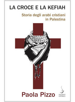 LA CROCE E LA KEFIAH STORIA DEGLI ARABI CRISTIANI IN PALESTINA