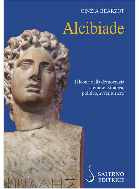 ALCIBIADE. IL LEONE DELLA DEMOCRAZIA ATENIESE. STRATEGA, POLITICO, AVVENTURIERO