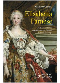 ELISABETTA FARNESE DUCHESSA DI PARMA, REGINA CONSORTE DI SPAGNA