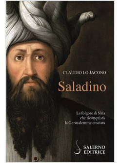 SALADINO LA FOLGORE DI SIRIA CHE RICONQUISTO' LA GERUSALEMME CROCIATA